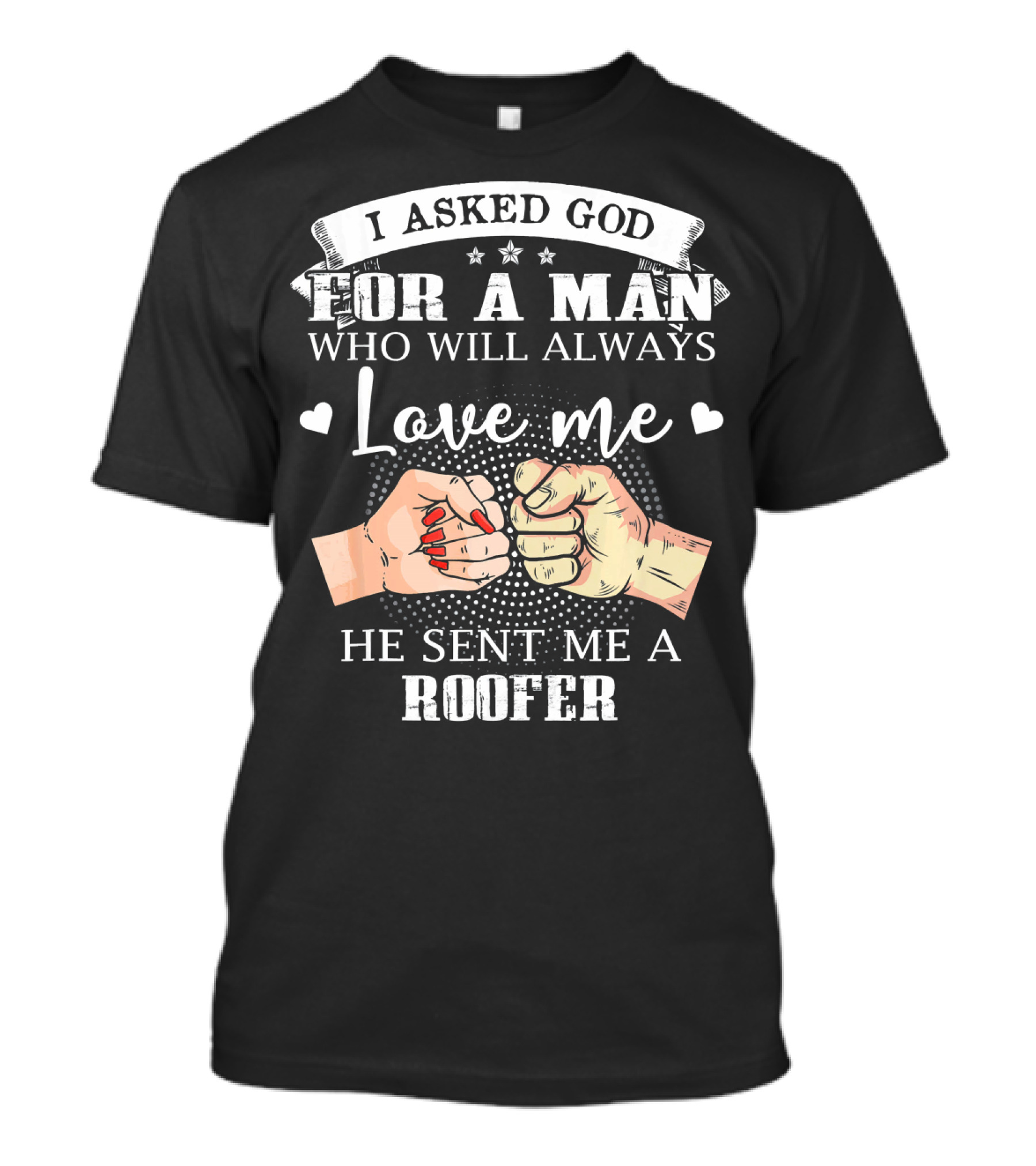 I Asked God For A Man Who Will Always Love Me He Sent Me A Roofer T-Shirt