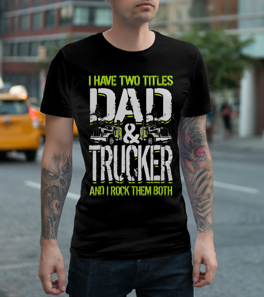 I Have Two Titles Dad and Trucker and I Rock Them Both T-Shirt