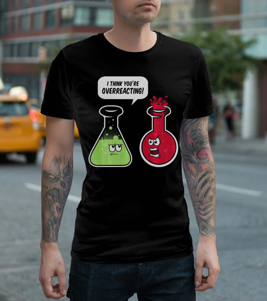 I Think You're Overreacting Funny Science Beaker And Flask Chemistry Humor T-Shirt
