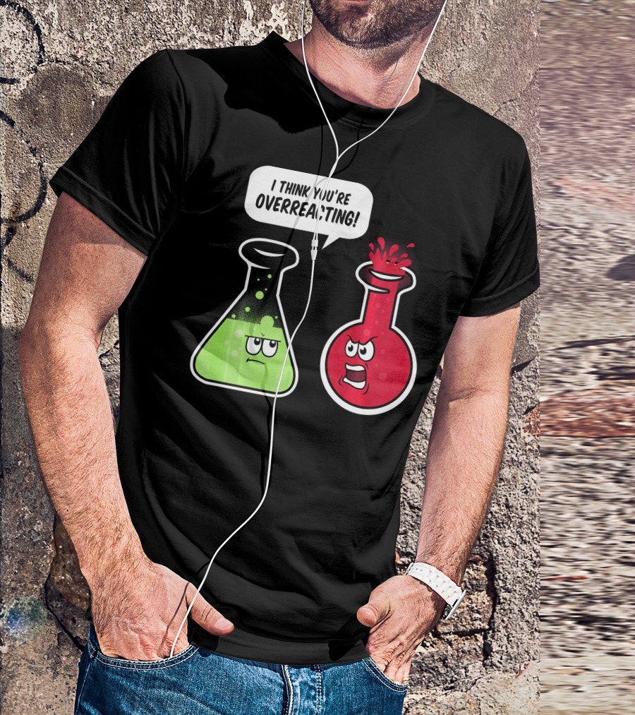 I Think You're Overreacting Funny Science Beaker And Flask Chemistry Humor T-Shirt