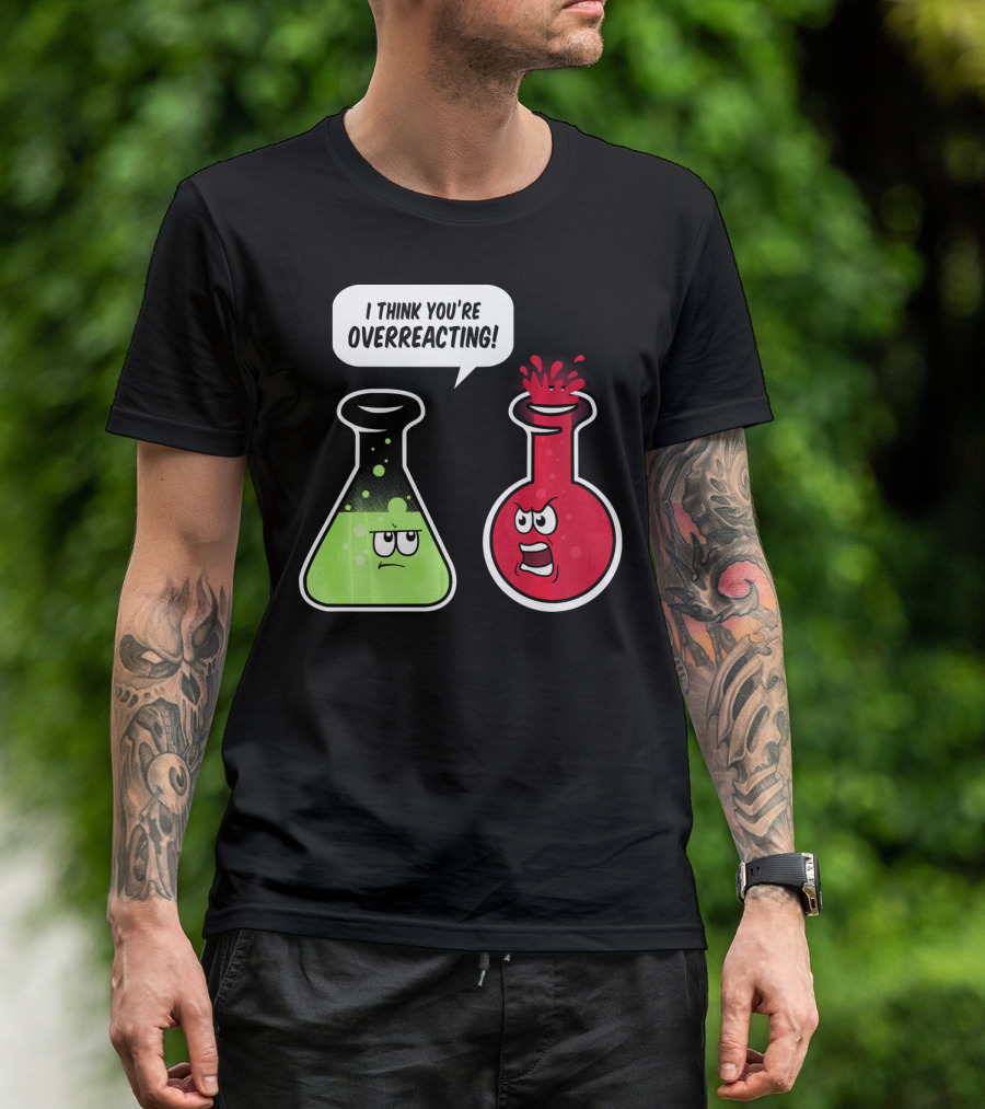 I Think You're Overreacting Funny Science Beaker And Flask Chemistry Humor T-Shirt
