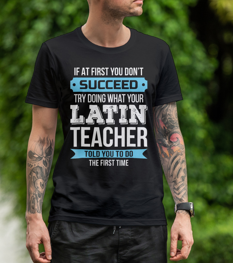 If At First You Don't Succeed Try Doing What Your Latin Teacher Told You To Do The First Time T-Shirt