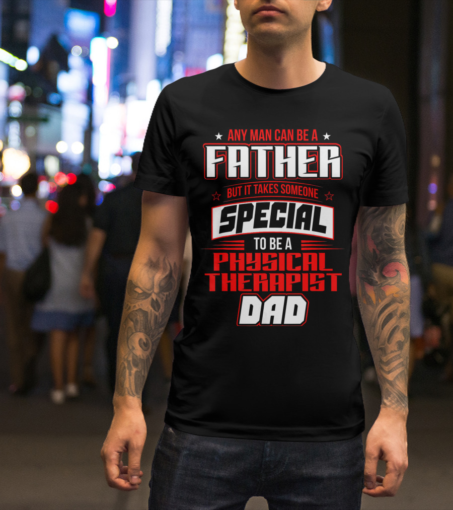 Any Man Can Be A Father But It Takes Someone Special To Be A Physical Therapist Dad T-Shirt