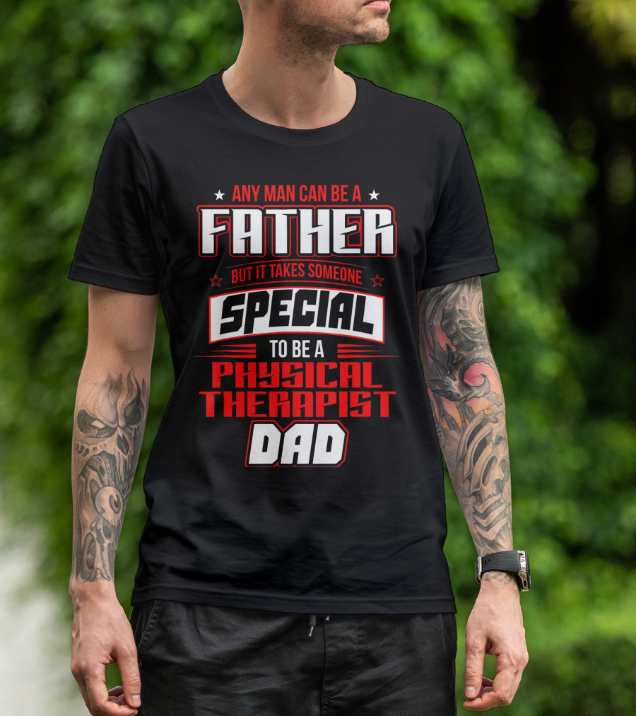 Any Man Can Be A Father But It Takes Someone Special To Be A Physical Therapist Dad T-Shirt