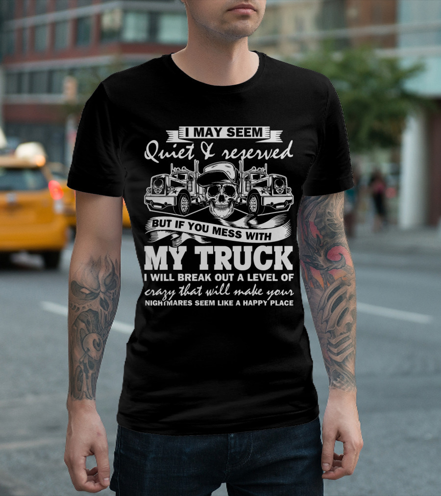 I May Seem Quiet and Reserved But If You Mess With My Truck I Will Break Out a Level of Crazy T-Shirt