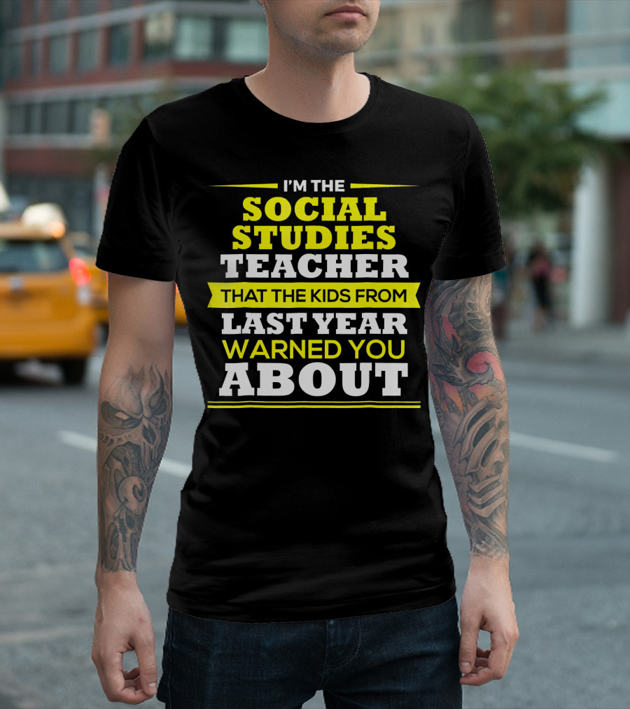 I'M THE SOCIAL STUDIES TEACHER THAT THE KIDS FROM LAST YEAR WARNED YOU ABOUT T-Shirt