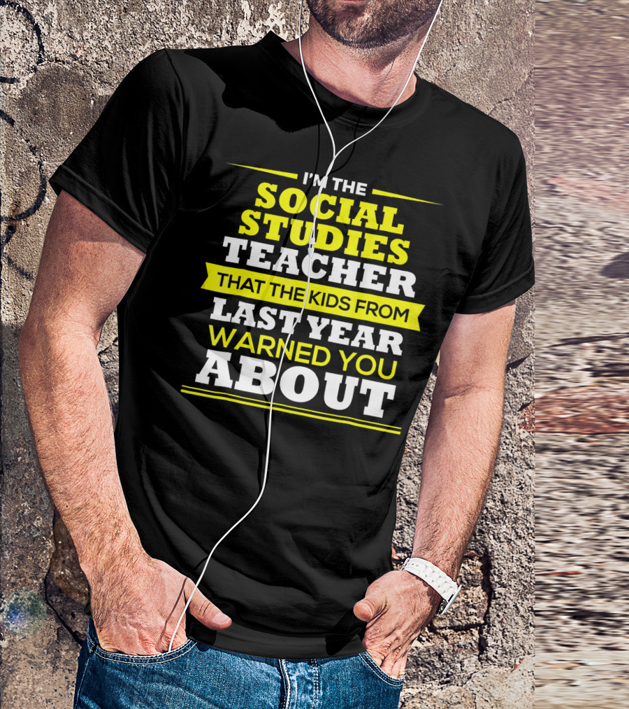 I'M THE SOCIAL STUDIES TEACHER THAT THE KIDS FROM LAST YEAR WARNED YOU ABOUT T-Shirt