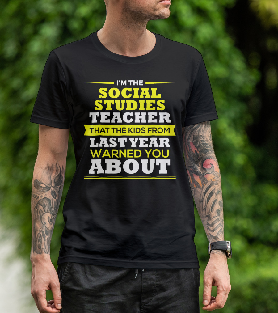 I'M THE SOCIAL STUDIES TEACHER THAT THE KIDS FROM LAST YEAR WARNED YOU ABOUT T-Shirt