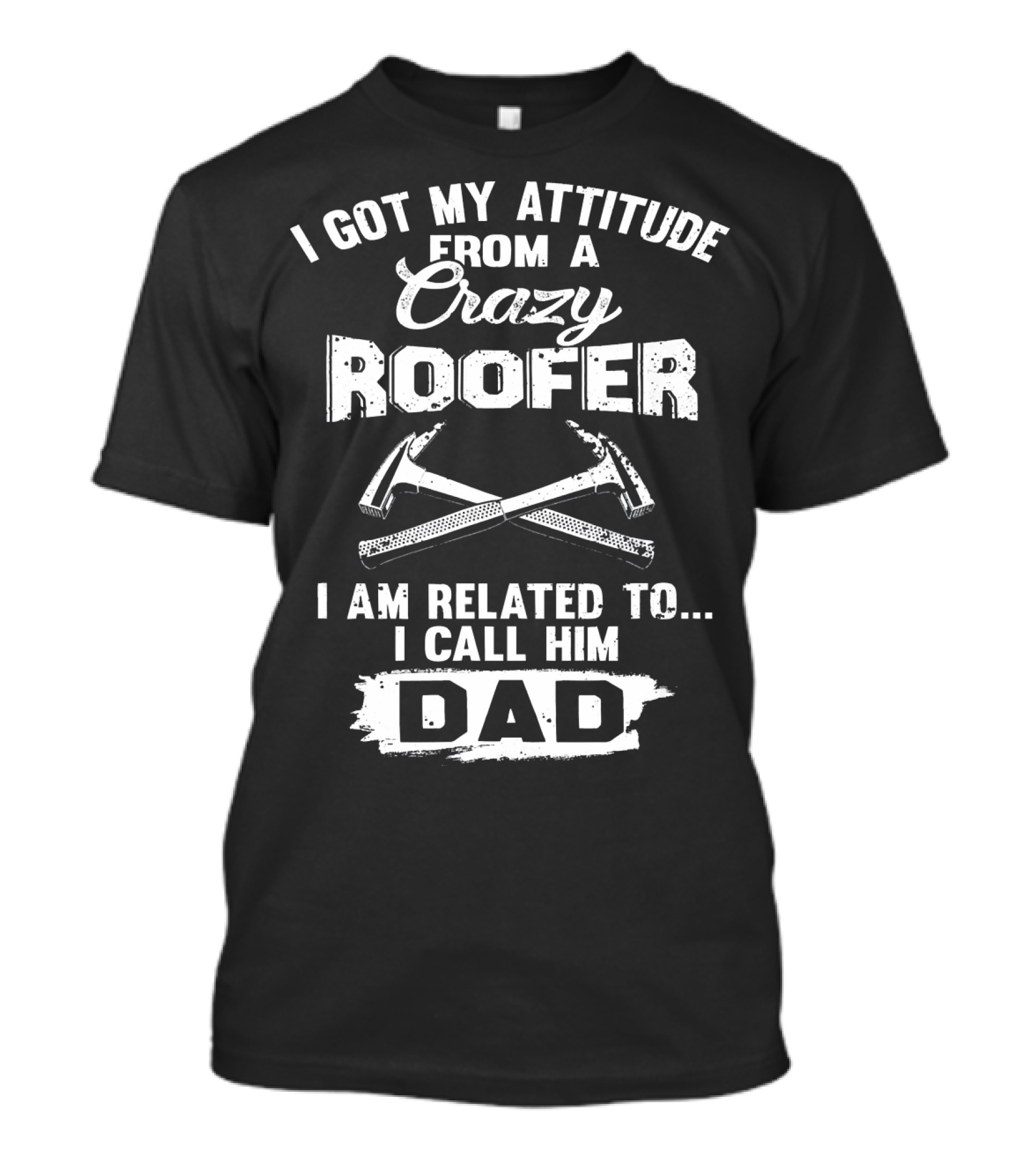 I Got My Attitude From A Crazy Roofer I Am Related To I Call Him Dad T-Shirt