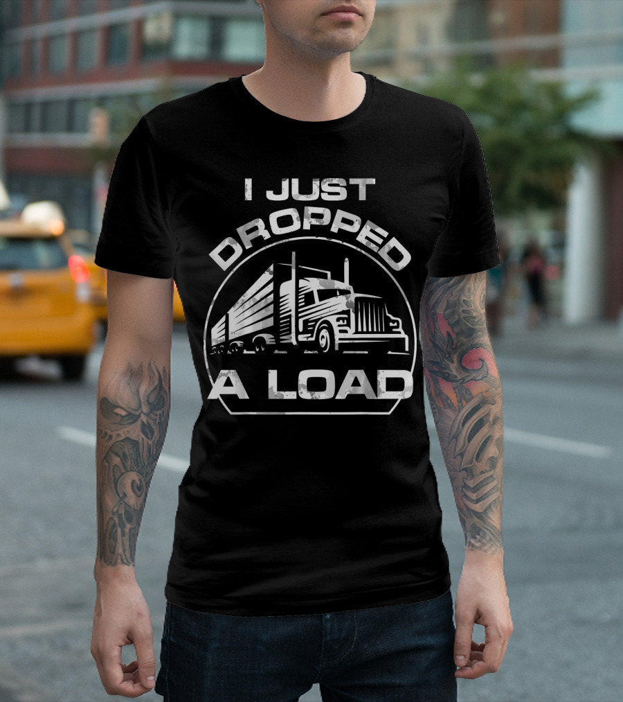 I Just Dropped A Load Funny Trucker Humor with Big Rig Truck T-Shirt