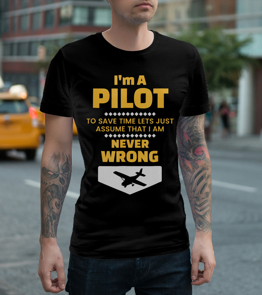 I'm A Pilot To Save Time Lets Just Assume That I Am Never Wrong T-Shirt