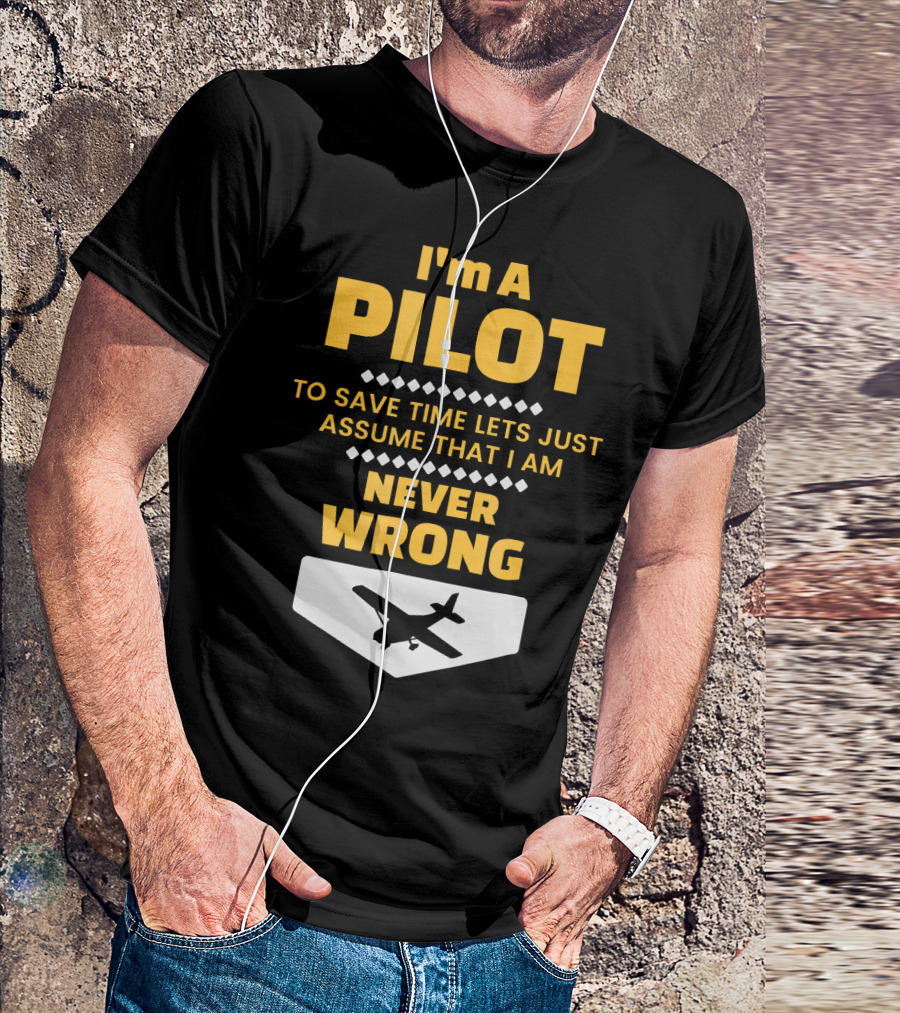 I'm A Pilot To Save Time Lets Just Assume That I Am Never Wrong T-Shirt