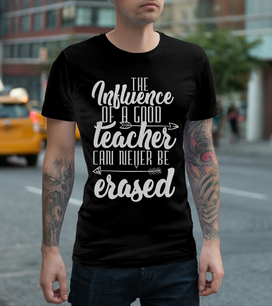 The Influence of a Good Teacher Can Never Be Erased T-Shirt