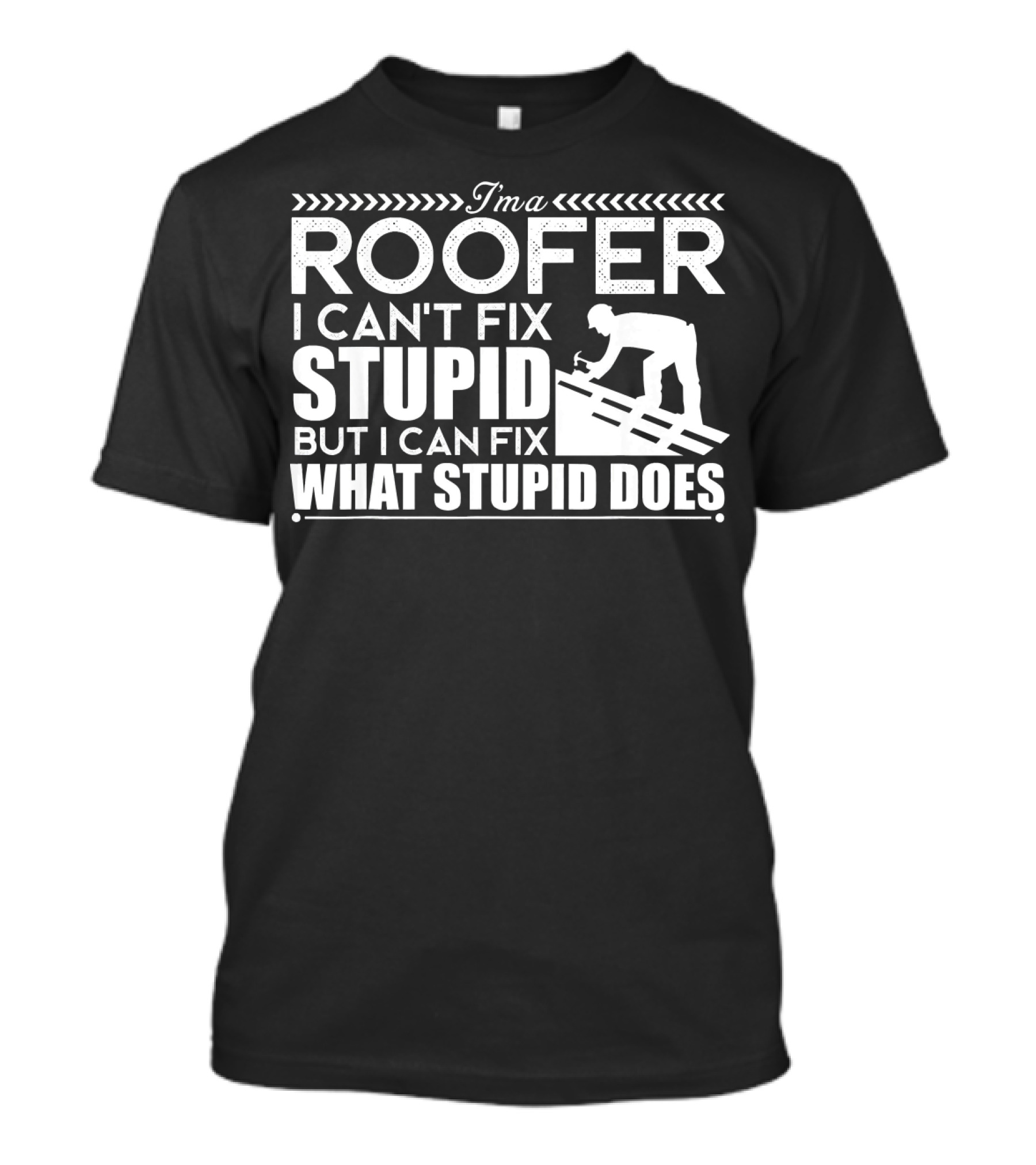 I'm A Roofer I Can't Fix Stupid But I Can Fix What Stupid Does T-Shirt