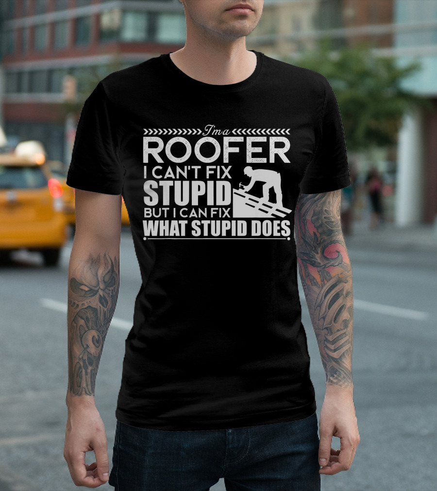 I'm A Roofer I Can't Fix Stupid But I Can Fix What Stupid Does T-Shirt