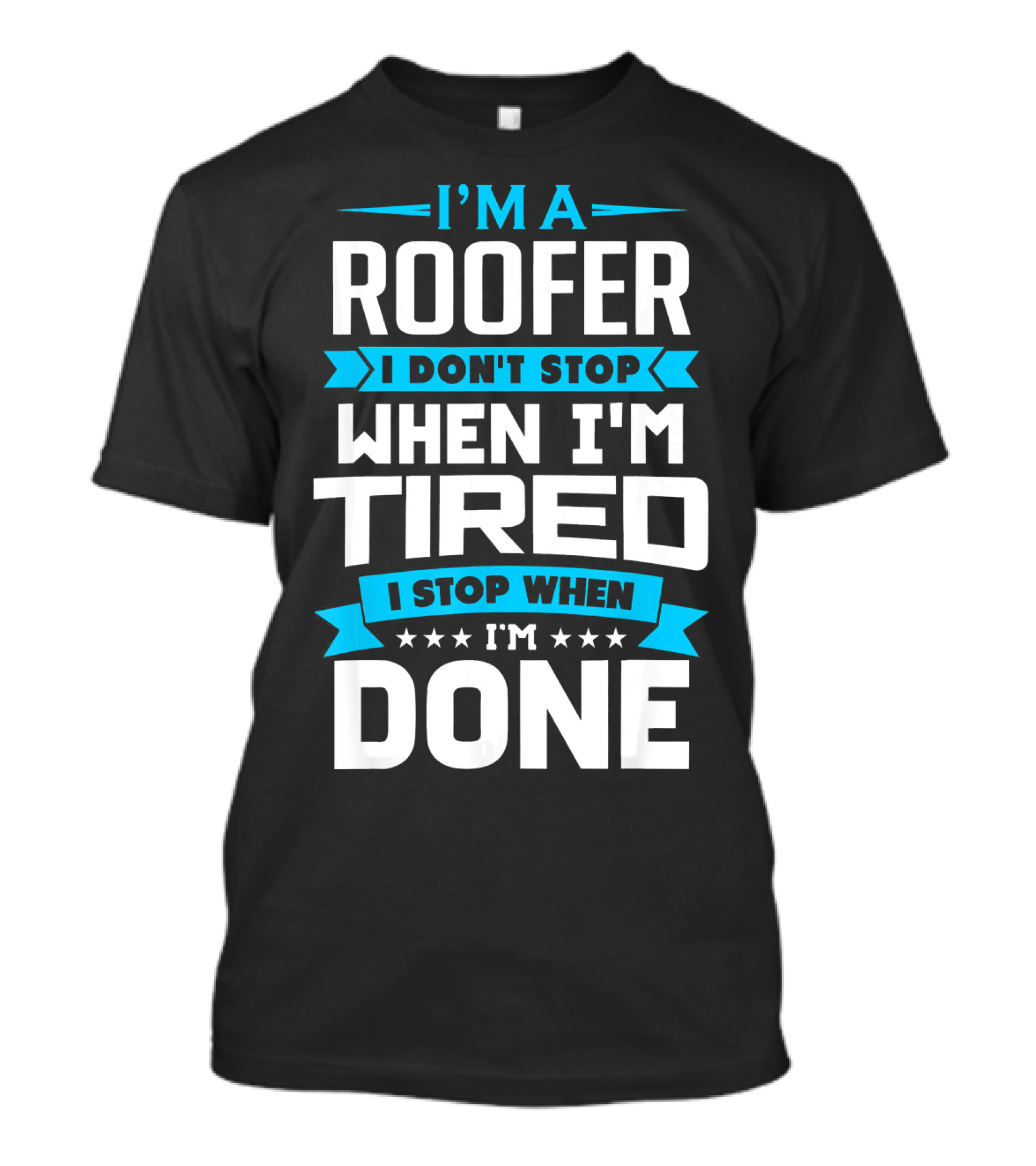 I’m A Roofer I Don’t Stop When I’m Tired I Stop When I’m Done T-Shirt