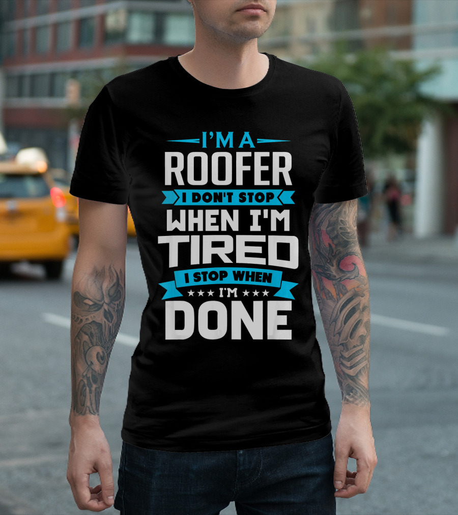 I’m A Roofer I Don’t Stop When I’m Tired I Stop When I’m Done T-Shirt