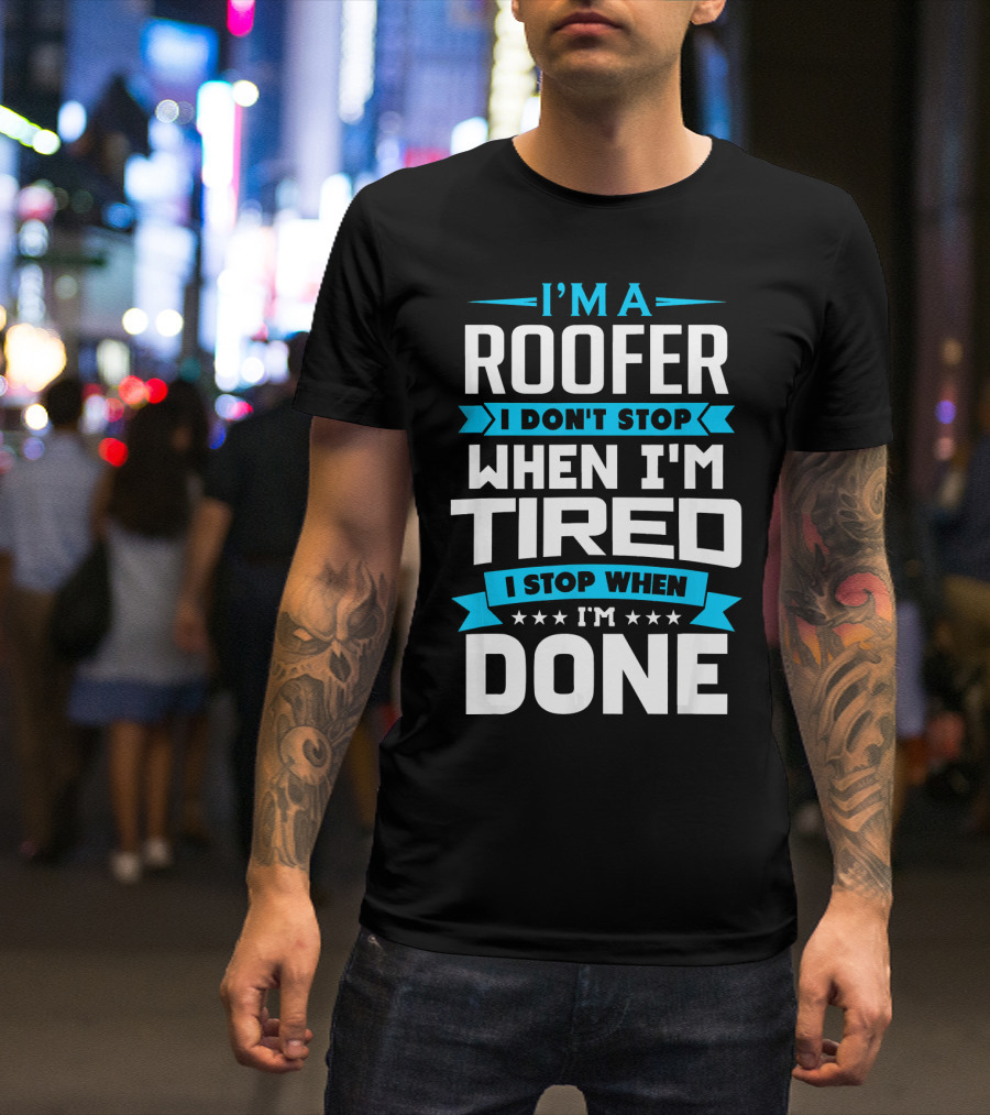 I’m A Roofer I Don’t Stop When I’m Tired I Stop When I’m Done T-Shirt