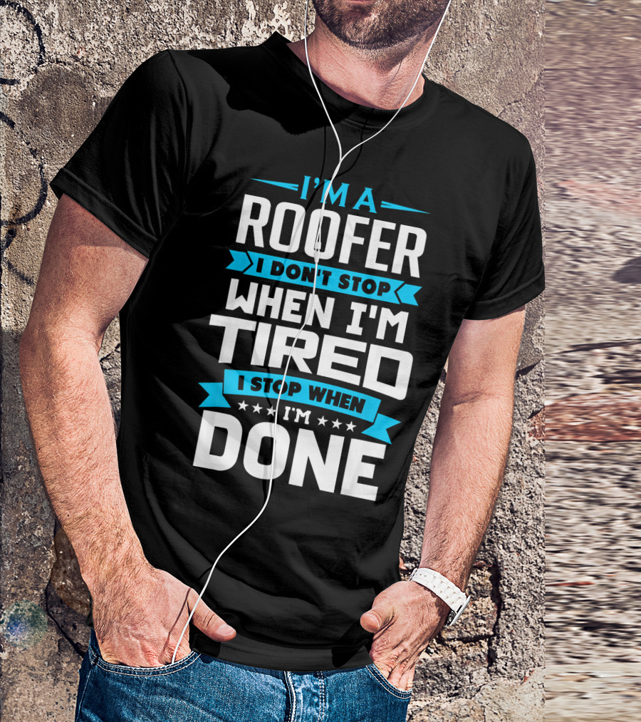 I’m A Roofer I Don’t Stop When I’m Tired I Stop When I’m Done T-Shirt