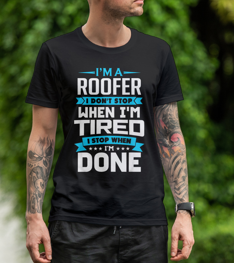 I’m A Roofer I Don’t Stop When I’m Tired I Stop When I’m Done T-Shirt