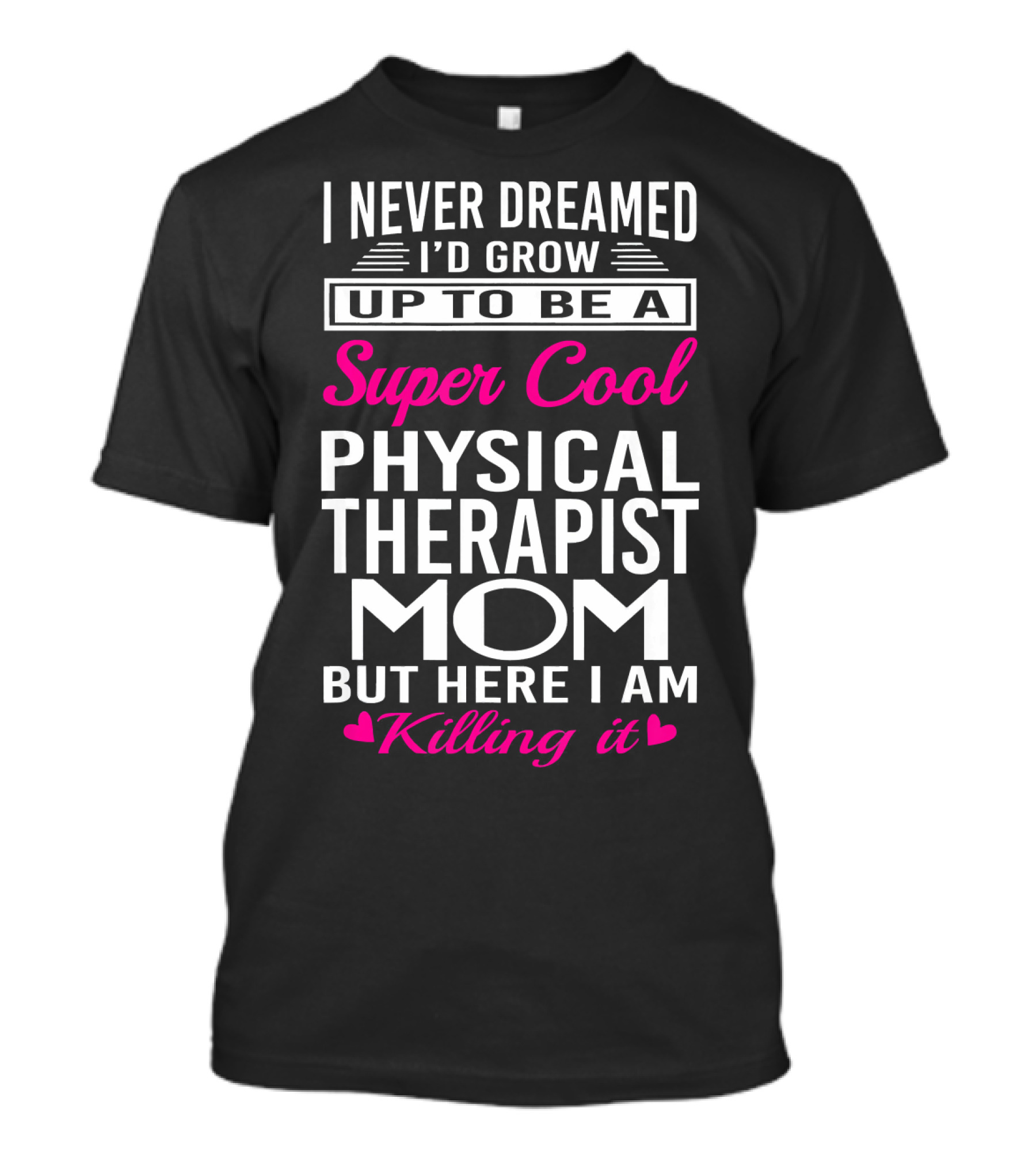 I Never Dreamed I'd Grow Up To Be A Super Cool Physical Therapist Mom But Here I Am Killing It T-Shirt