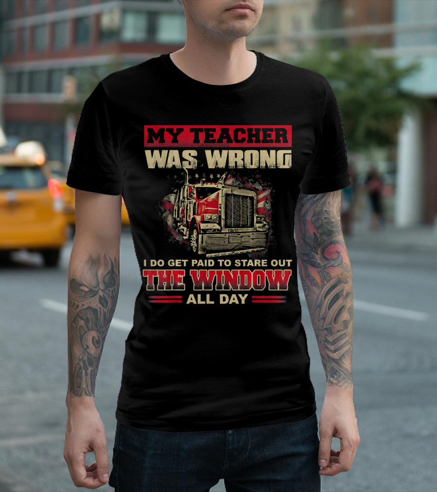 My Teacher Was Wrong Funny Truck Drivers I Do Get Paid to Stare Out the Window All Day T-Shirt