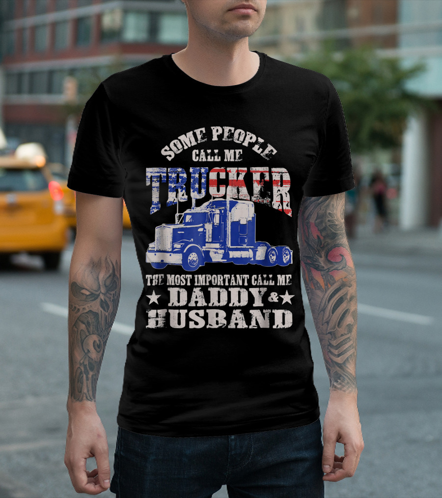Some People Call Me Trucker Most Important Call Me Daddy and Husband T-Shirt