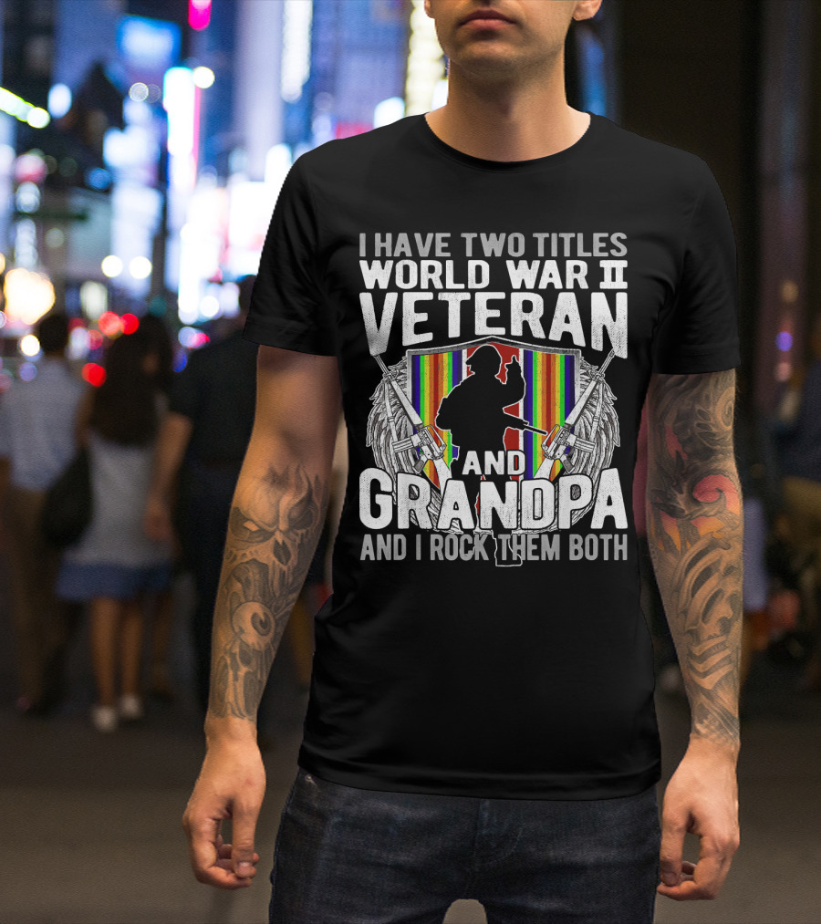I Have Two Titles World War II Veteran And Grandpa I Rock Them Both T-Shirt