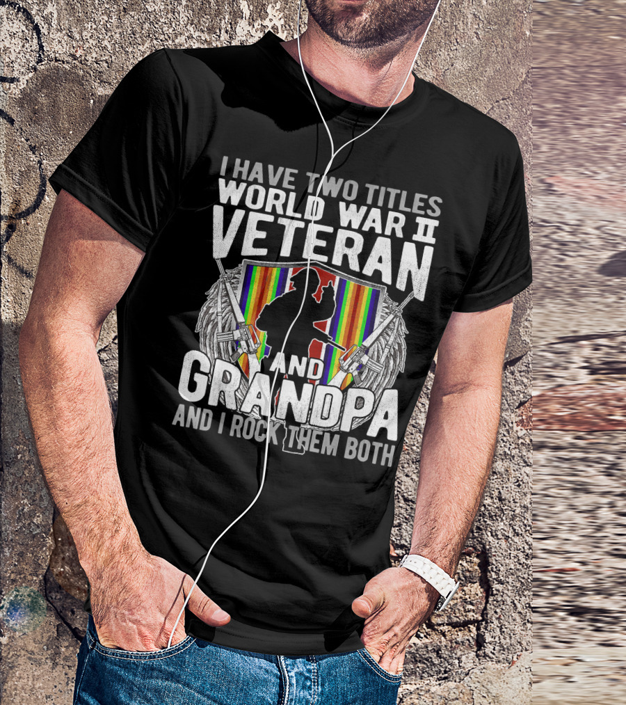 I Have Two Titles World War II Veteran And Grandpa I Rock Them Both T-Shirt