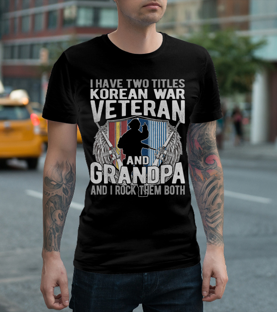 I Have Two Titles Korean War Veteran And Grandpa And I Rock Them Both T-Shirt