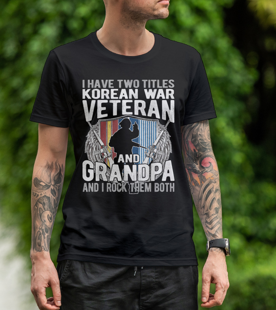 I Have Two Titles Korean War Veteran And Grandpa And I Rock Them Both T-Shirt