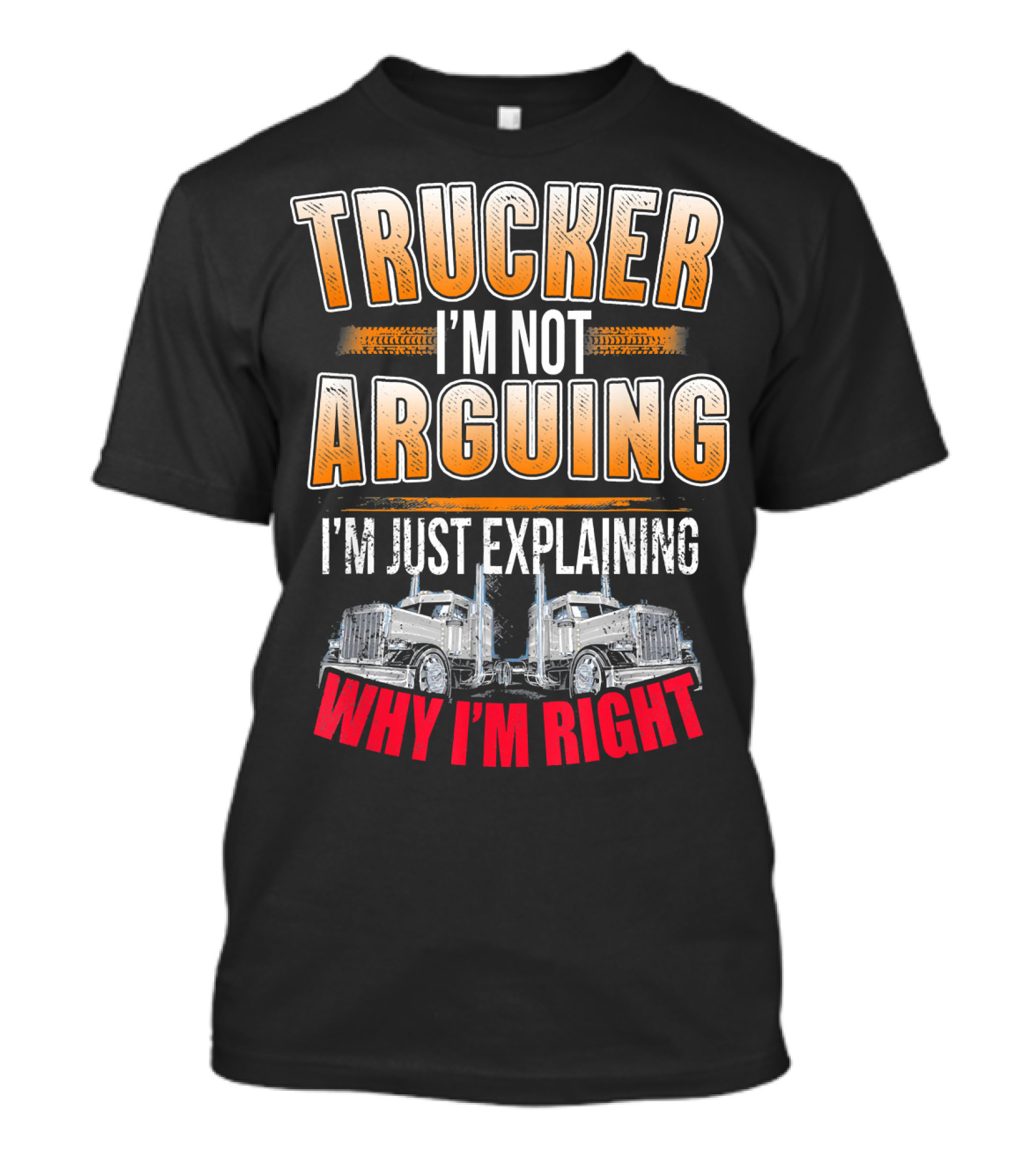 Trucker I'm Not Arguing I'm Just Explaining Why I'm Right T-Shirt