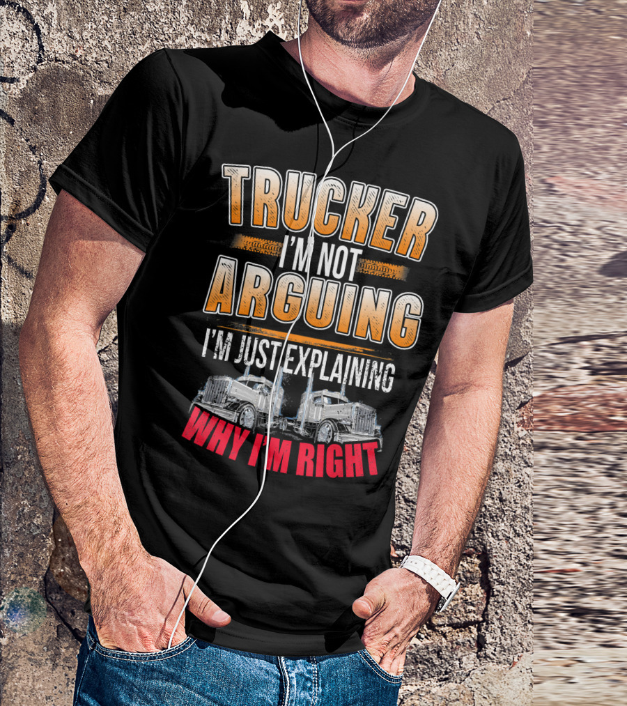 Trucker I'm Not Arguing I'm Just Explaining Why I'm Right T-Shirt