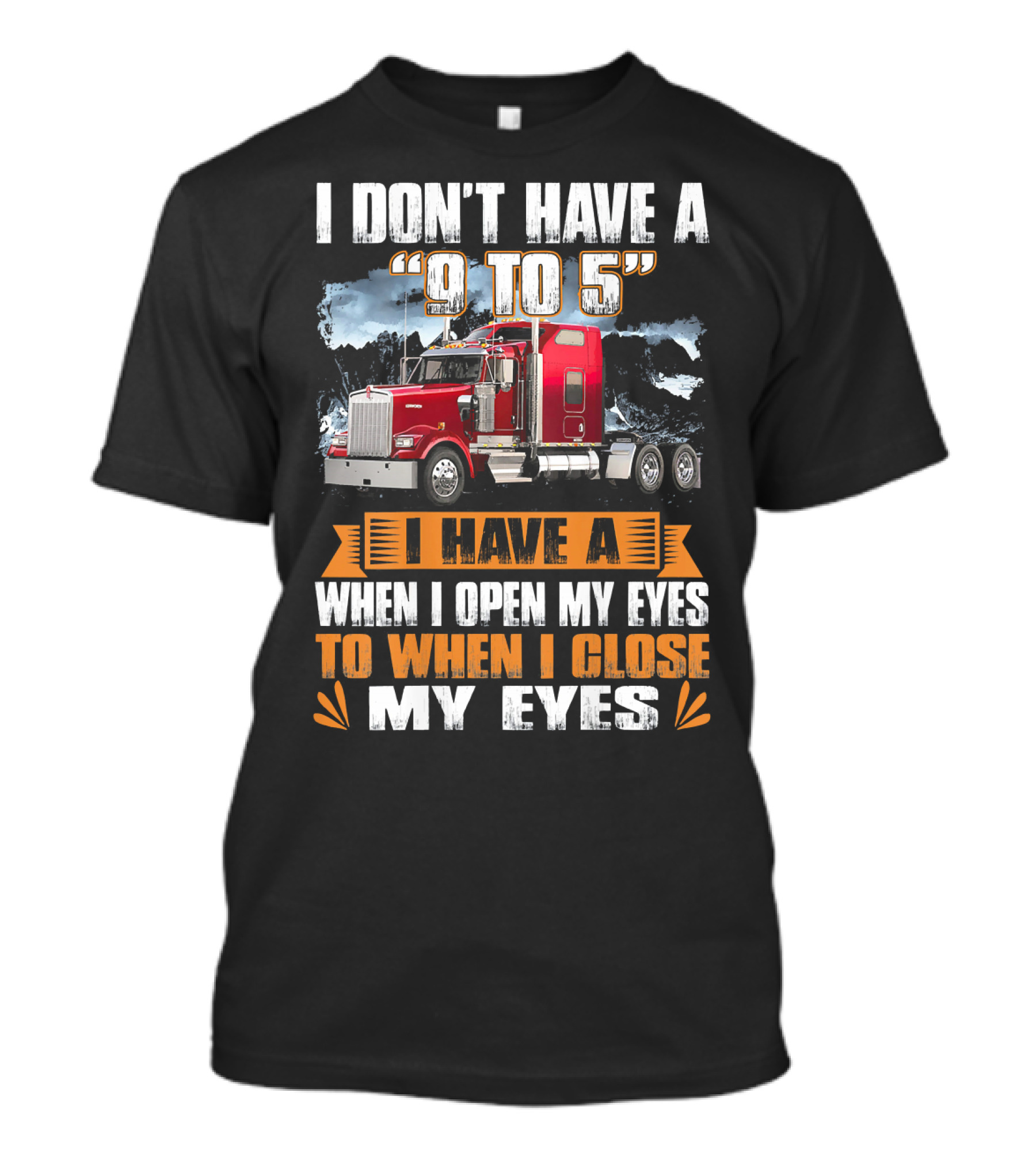 I Don't Have A 9 To 5 I Have A When I Open My Eyes To When I Close My Eyes T-Shirt