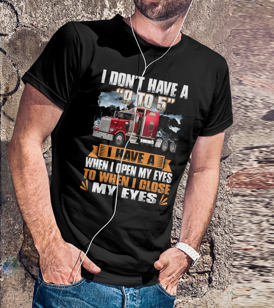 I Don't Have A 9 To 5 I Have A When I Open My Eyes To When I Close My Eyes T-Shirt
