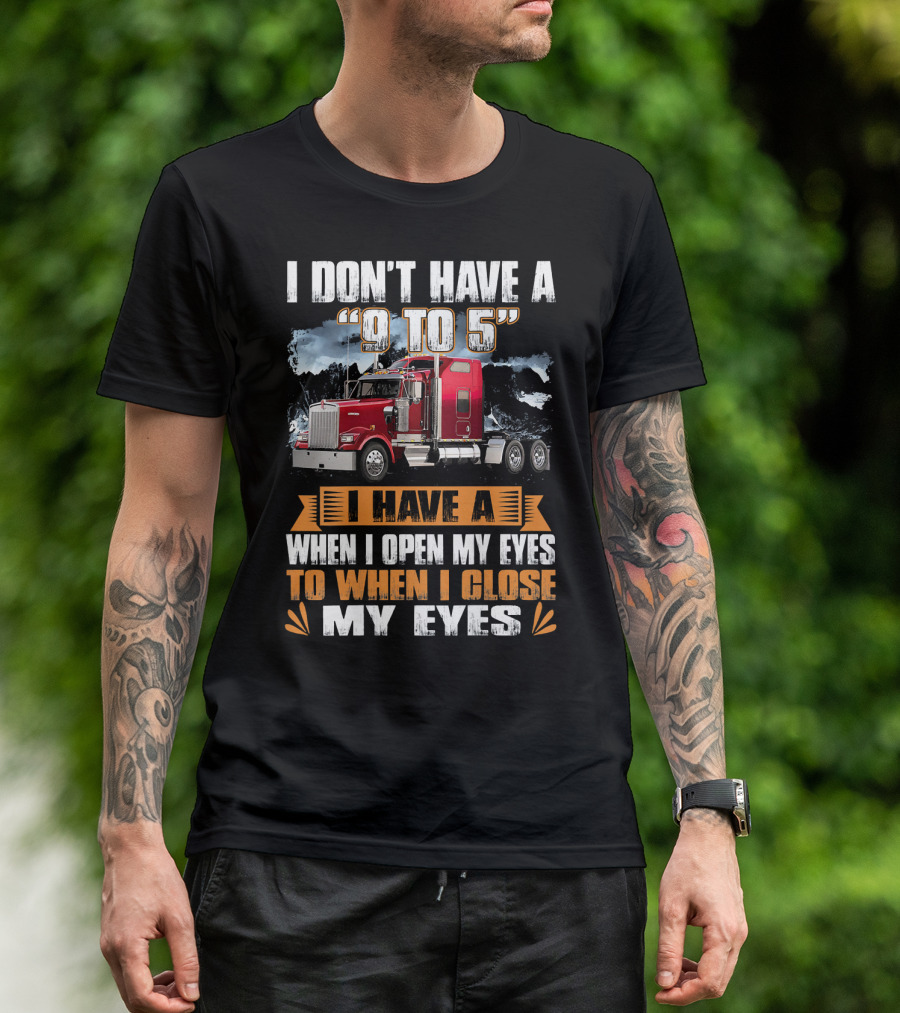 I Don't Have A 9 To 5 I Have A When I Open My Eyes To When I Close My Eyes T-Shirt