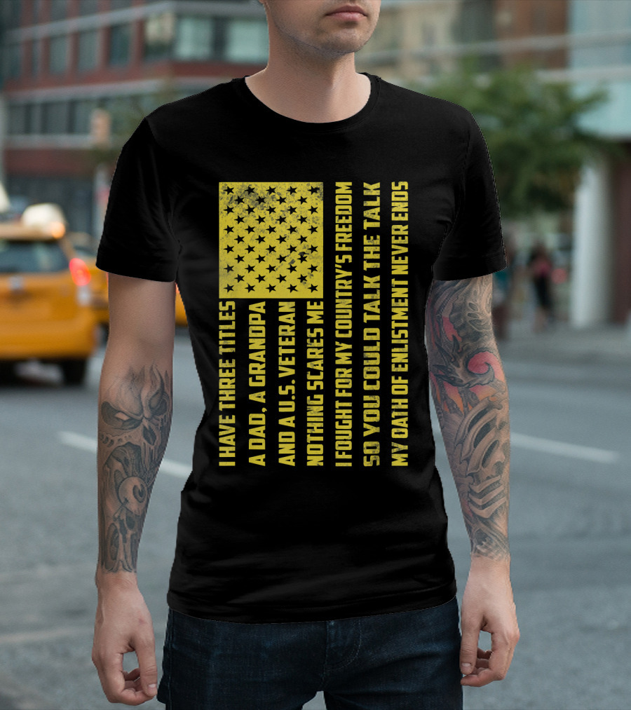 I Have Three Titles A Dad A Grandpa And A U.S. Veteran United States Flag Freedom Oath Of Enlistment T-Shirt
