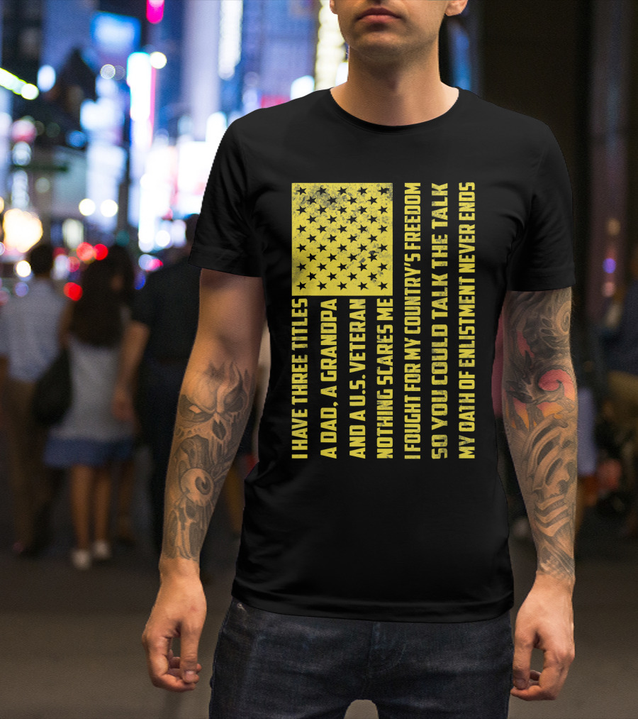 I Have Three Titles A Dad A Grandpa And A U.S. Veteran United States Flag Freedom Oath Of Enlistment T-Shirt