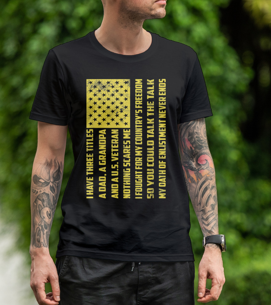 I Have Three Titles A Dad A Grandpa And A U.S. Veteran United States Flag Freedom Oath Of Enlistment T-Shirt