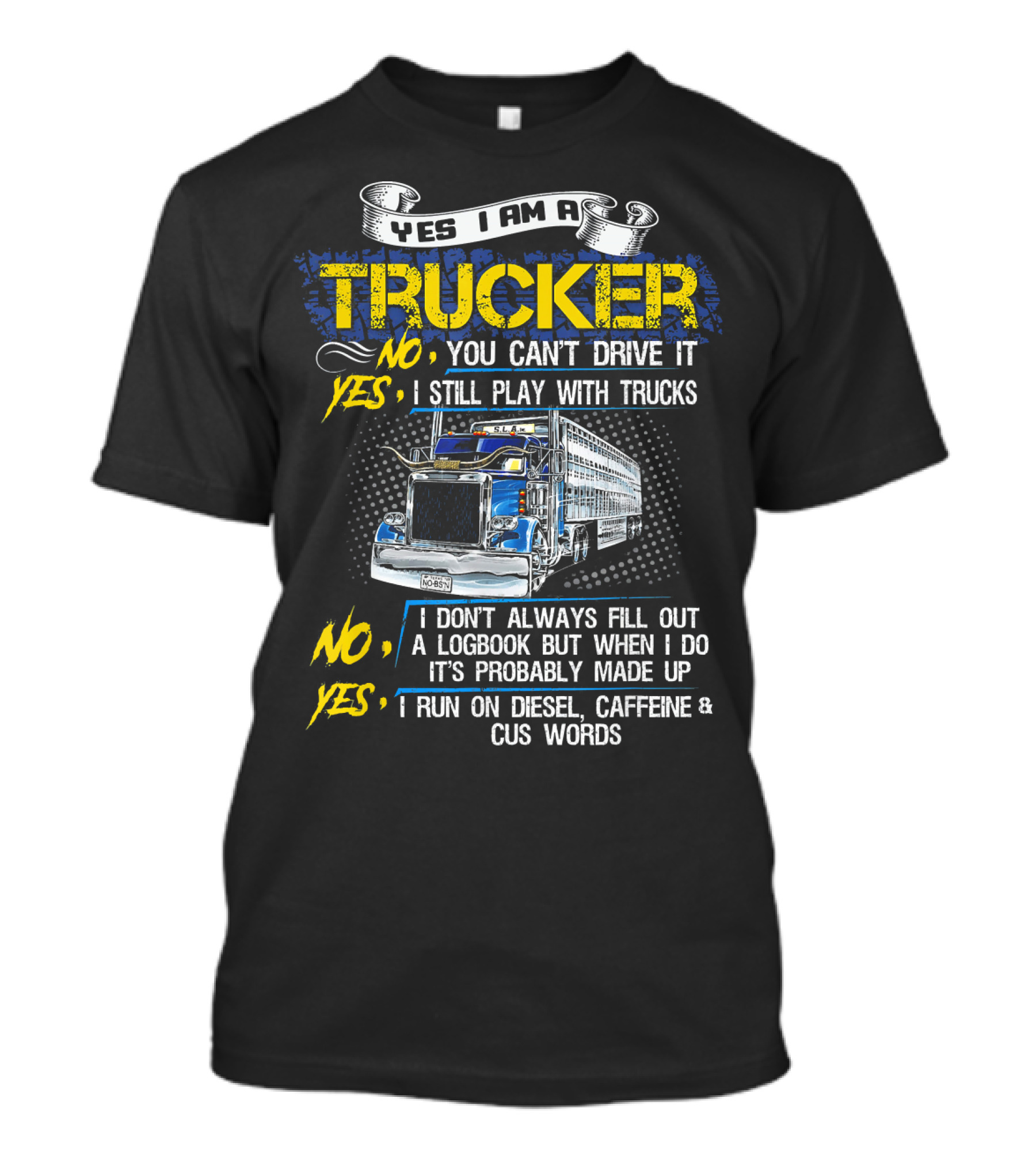 Yes I Am A Trucker No You Can't Drive It Yes I Still Play With Trucks No I Don't Always Fill Out A Logbook Yes I Run On Diesel Caffeine And Cuss Words T-Shirt