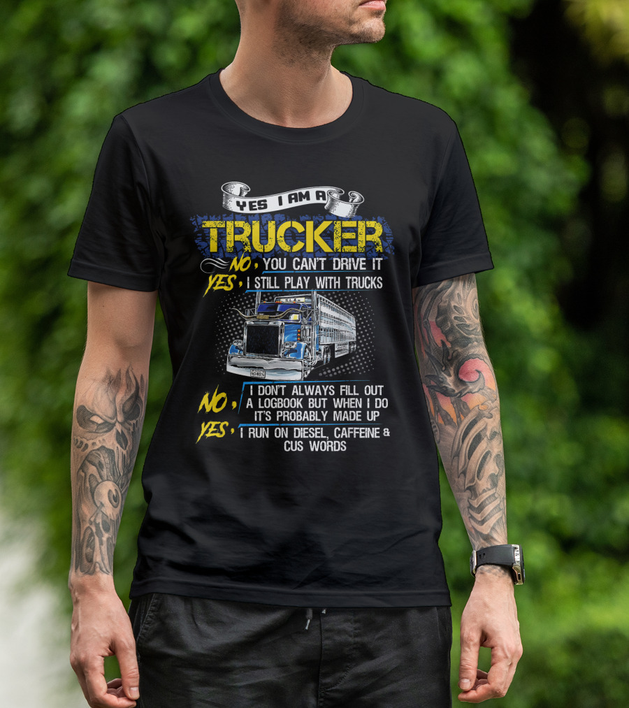 Yes I Am A Trucker No You Can't Drive It Yes I Still Play With Trucks No I Don't Always Fill Out A Logbook Yes I Run On Diesel Caffeine And Cuss Words T-Shirt