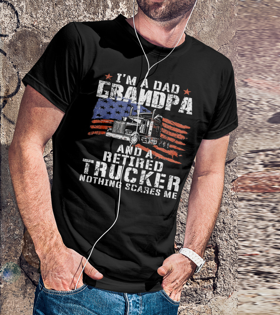I'm A Dad Grandpa And A Retired Trucker Nothing Scares Me T-Shirt