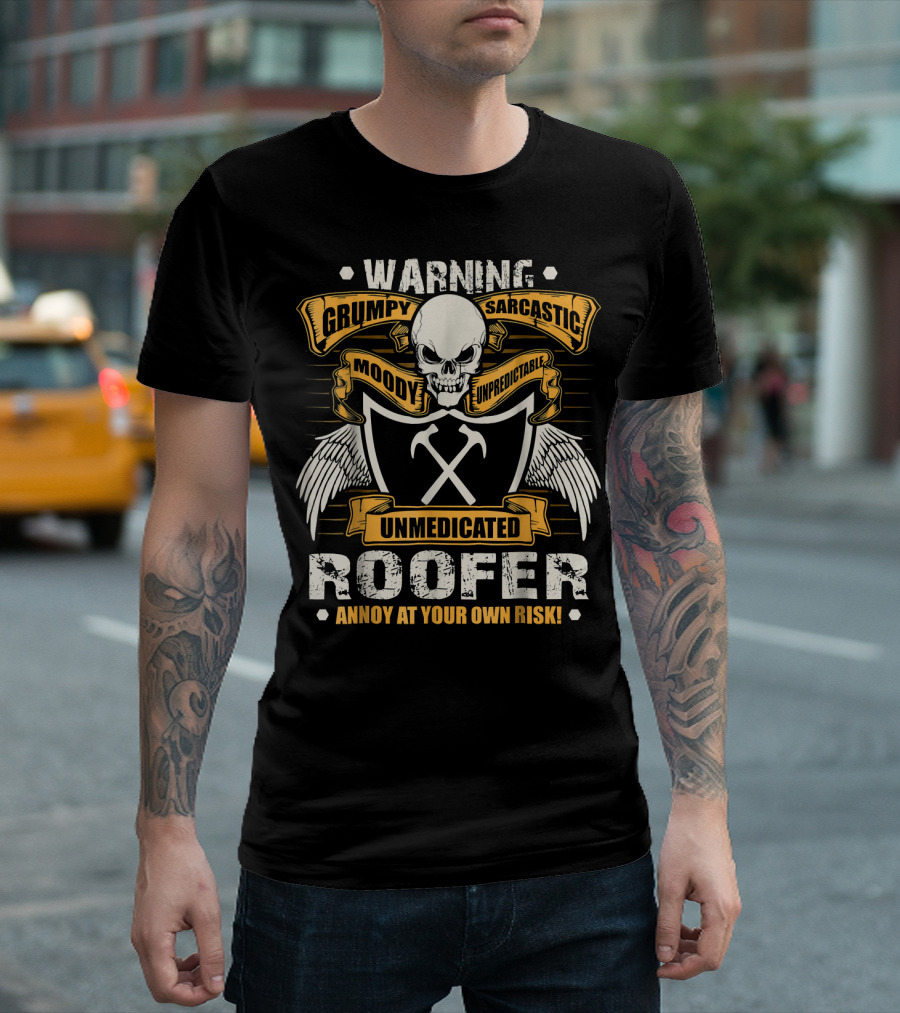 Grumpy Sarcastic Unmedicated Roofer Warning Moody Unpredictable Annoy at Your Own Risk T-Shirt