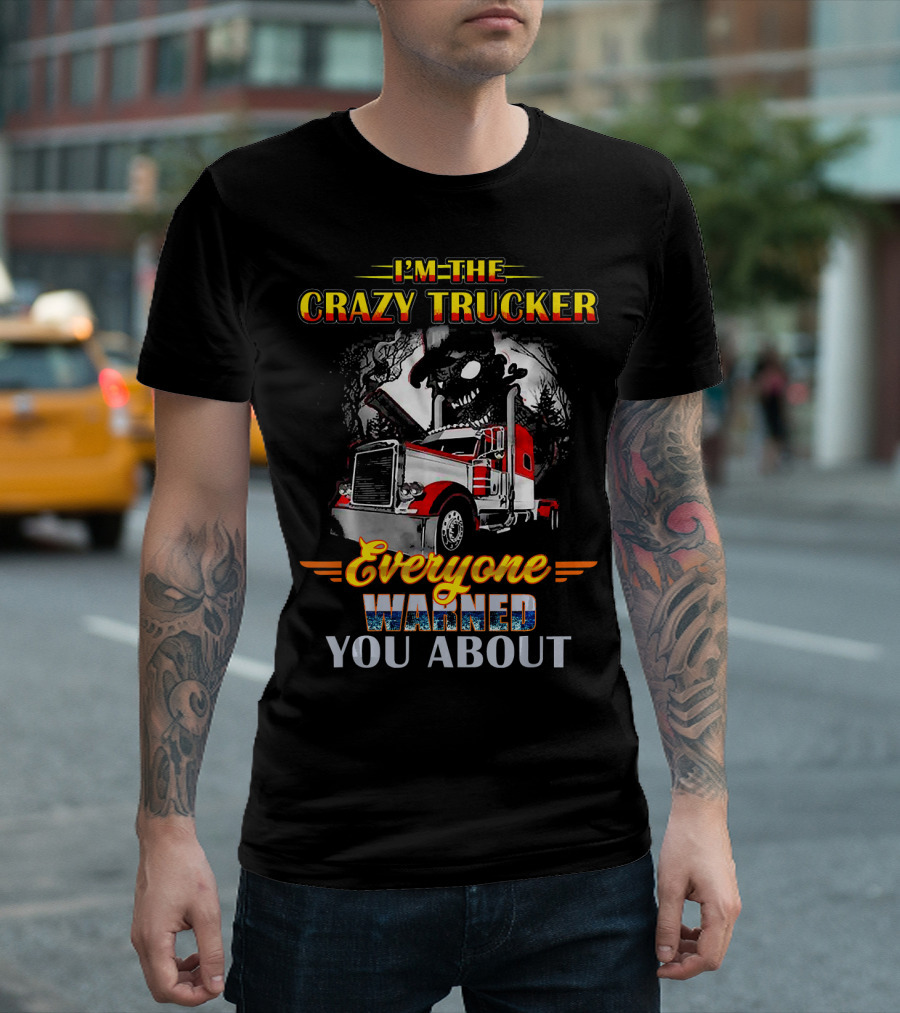 I'm The Crazy Trucker Everyone Warned You About T-Shirt