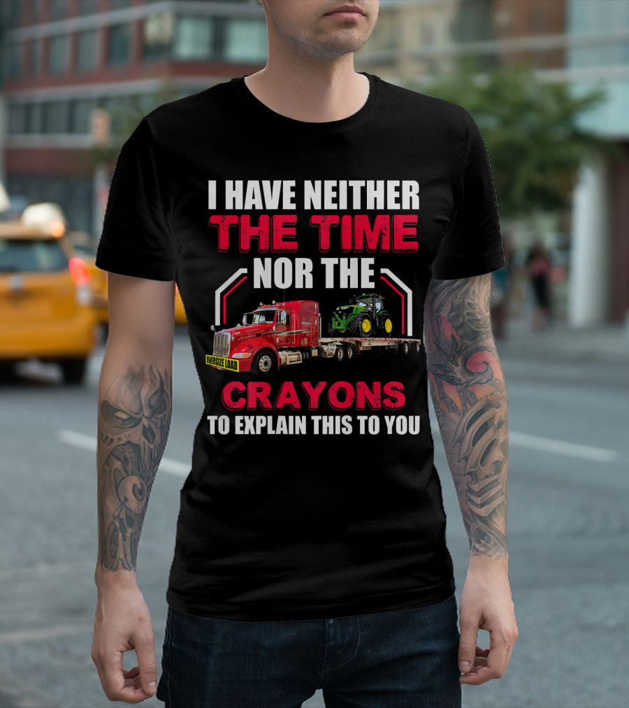 I Have Neither The Time Nor The Crayons To Explain This To You Oversize Load Trucker Tractor T-Shirt