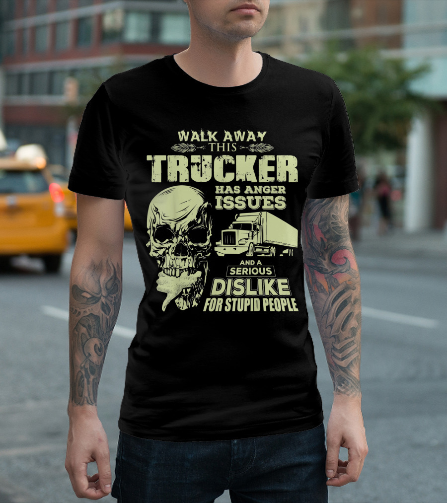 Walk Away This Trucker Has Anger Issues And A Serious Dislike For Stupid People Skull T-Shirt