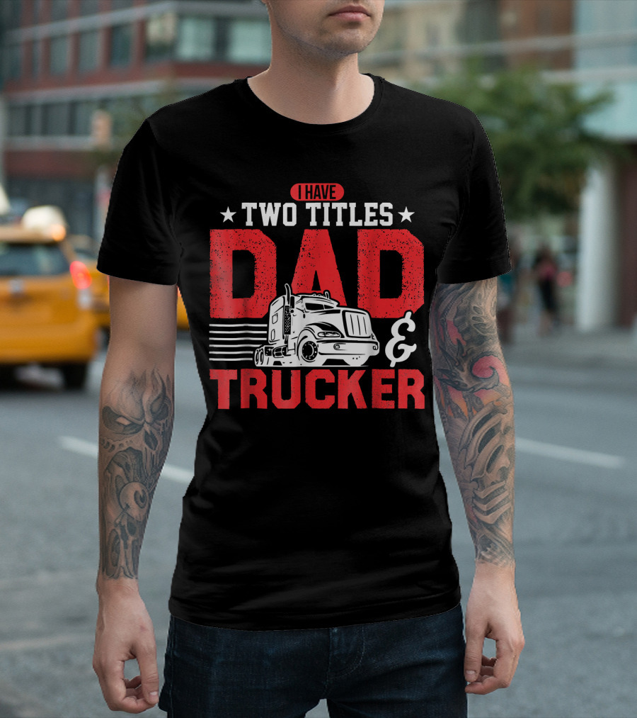 I Have Two Titles Dad And Trucker Pro Bold Text With Semi-Truck T-Shirt
