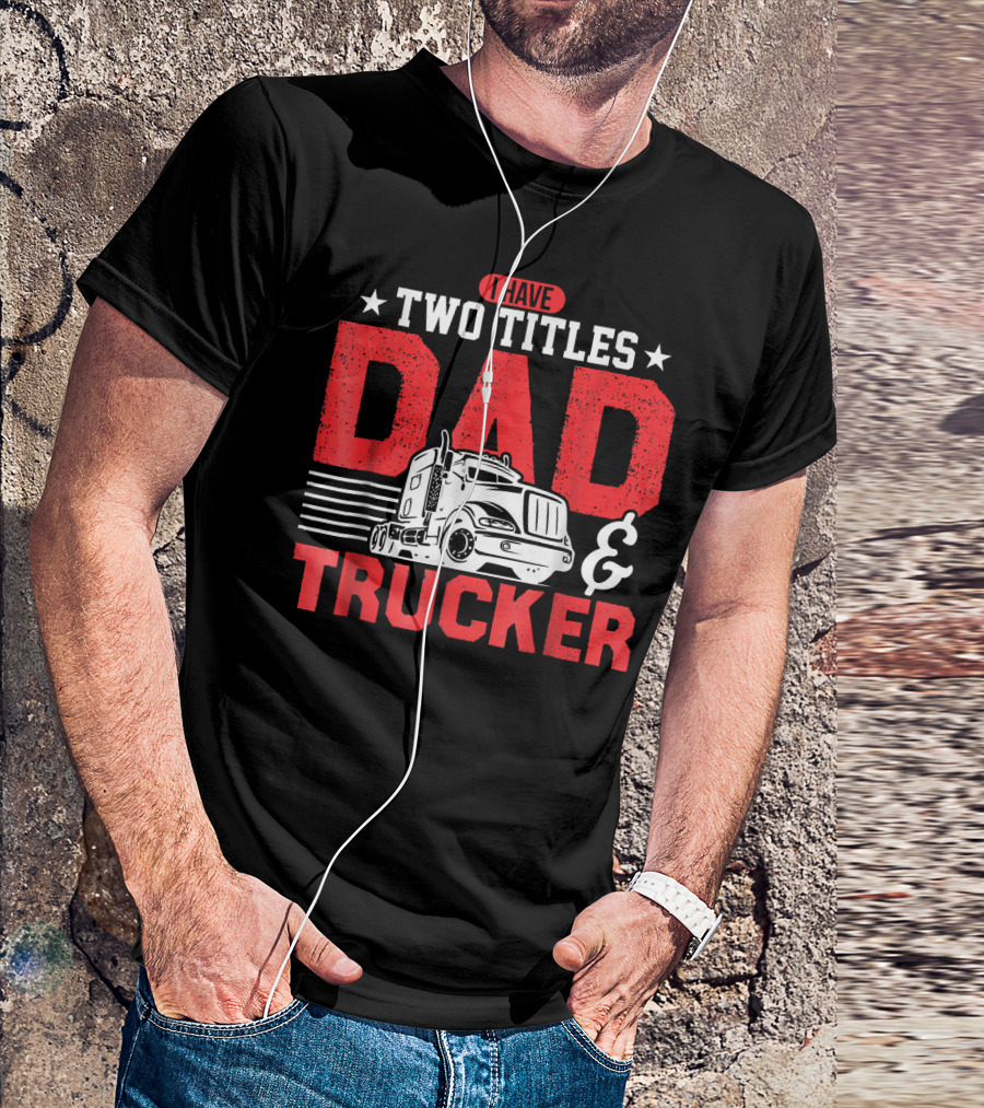 I Have Two Titles Dad And Trucker Pro Bold Text With Semi-Truck T-Shirt