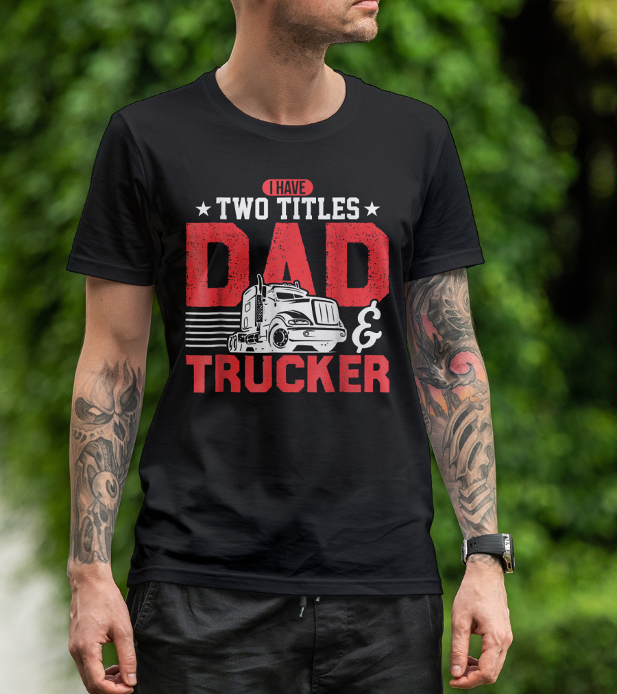 I Have Two Titles Dad And Trucker Pro Bold Text With Semi-Truck T-Shirt