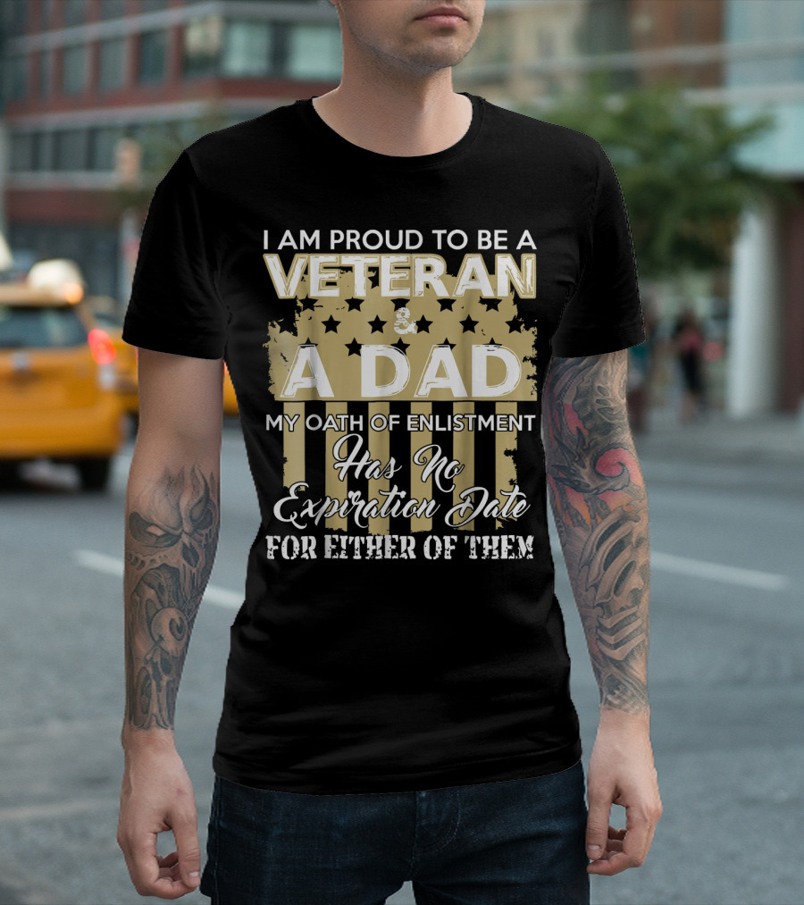 I Am Proud To Be A Veteran And A Dad My Oath Of Enlistment Has No Expiration Date For Either Of Them T-Shirt